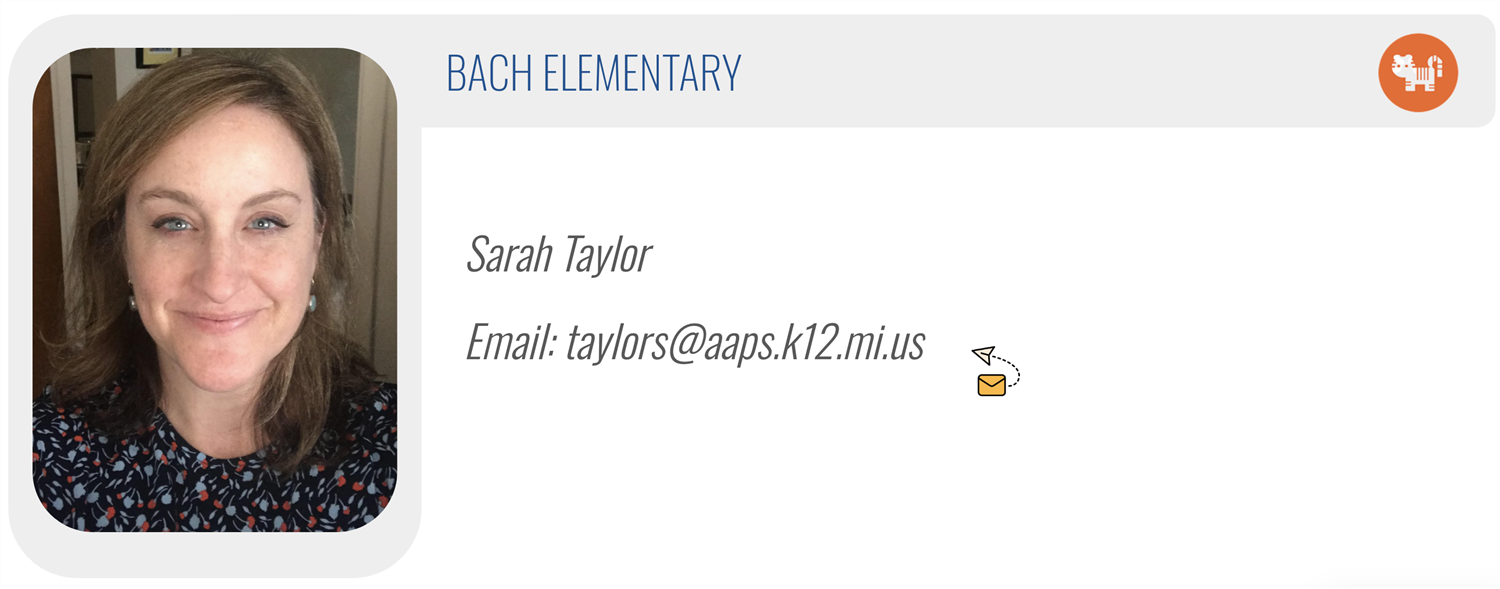 BACH ELEMENTARY: Sarah Taylor, Email: taylors@aaps.k12.mi.us